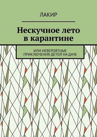 Книга Нескучное лето в карантине. Или невероятные приключения детей на даче (Лакир)